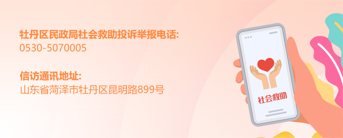 图片：牡丹区民政局社会救助投诉举报电话：0530-5070005；信访通讯地址：山东省菏泽市牡丹区昆明路899号。